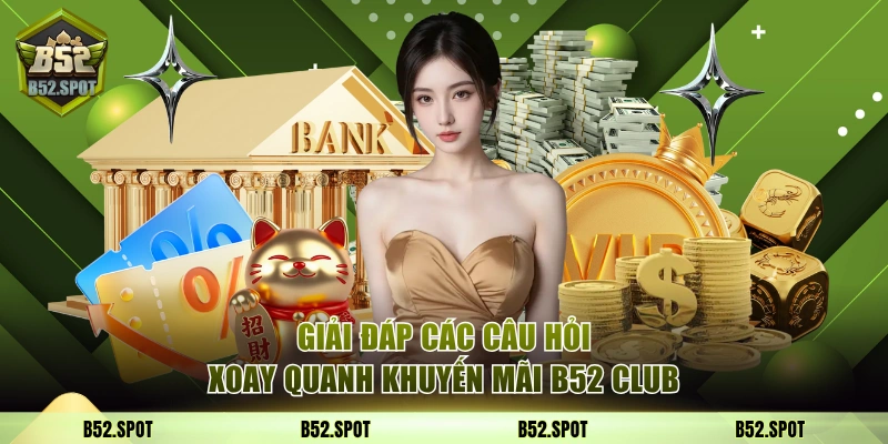 Các Khuyến Mãi B52 Club Nhận Thưởng Hậu Hĩnh Bạn Nên Biết 4 Giải đáp các câu hỏi xoay quanh khuyến mãi B52 Club