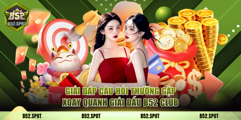 Giải đấu đặc biệt B52 Club cuối năm 2025 4 Giải đáp câu hỏi thường gặp xoay quanh giải đấu B52 Club