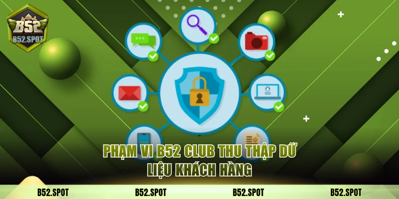 Chính Sách Bảo Mật B52 Club Và Các Cam Kết An Toàn Dữ Liệu 2 Phạm vi B52 Club thu thập dữ liệu khách hàng