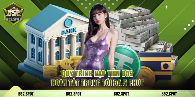 Quy trình nạp tiền B52 hoàn tất trong tối đa 5 phút
