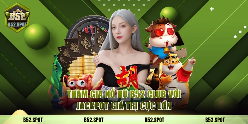 Tham gia nổ hũ B52 Club với Jackpot giá trị cực lớn