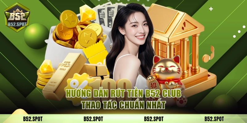Thao tác rút tiền B52 Club đơn giản, chuẩn xác