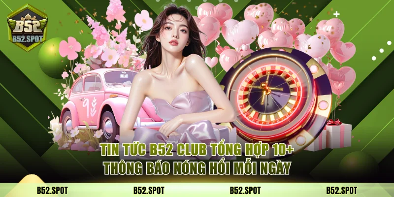 Tin Tức B52 Club - Tổng Hợp 10+ Thông Báo Nóng Hổi Mỗi Ngày