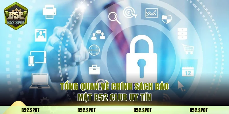 Chính Sách Bảo Mật B52 Club Và Các Cam Kết An Toàn Dữ Liệu 1 Tổng quan về chính sách bảo mật B52 Club uy tín