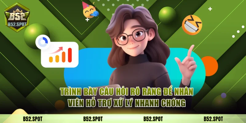 Trình bày câu hỏi rõ ràng để nhân viên hỗ trợ xử lý nhanh chóng